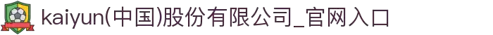 kaiyun(中国)股份有限公司_官网入口